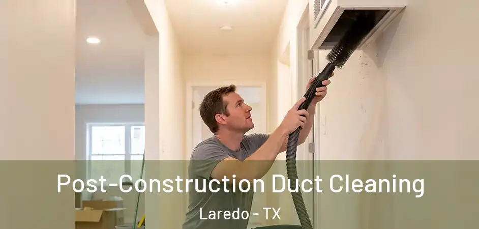 Post-Construction Duct Cleaning Laredo - TX